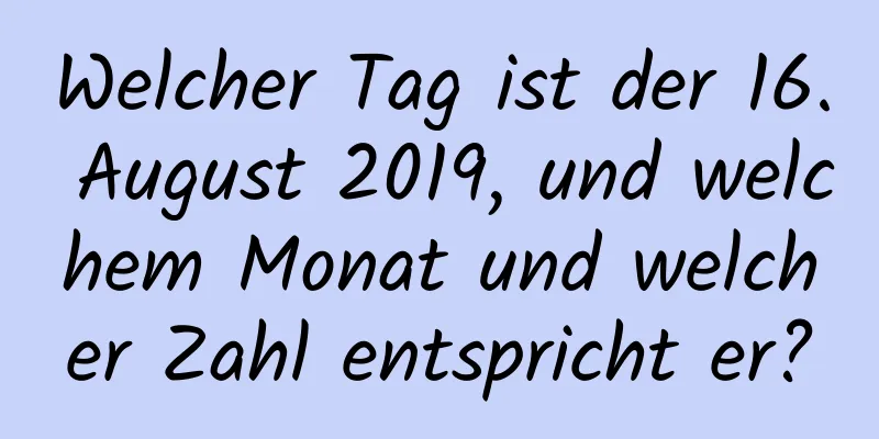 Welcher Tag ist der 16. August 2019, und welchem ​​Monat und welcher Zahl entspricht er?