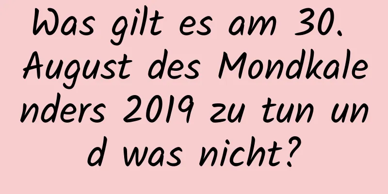 Was gilt es am 30. August des Mondkalenders 2019 zu tun und was nicht?