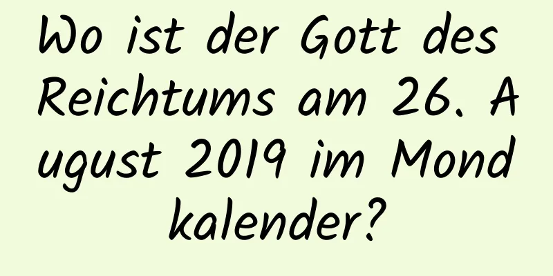 Wo ist der Gott des Reichtums am 26. August 2019 im Mondkalender?