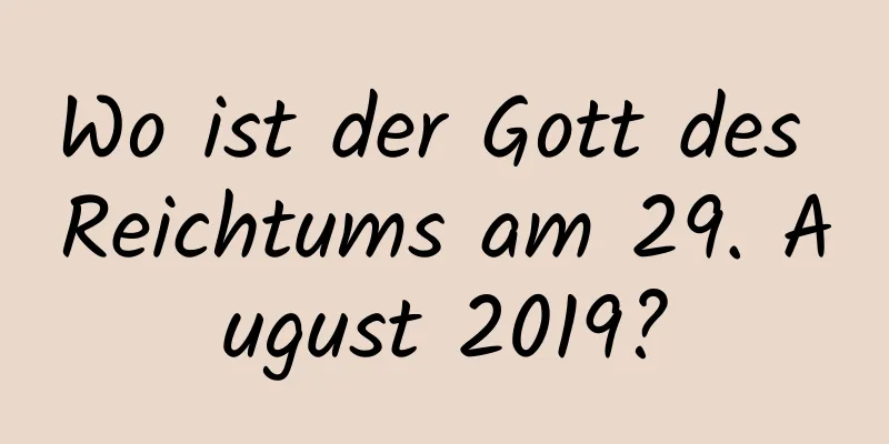 Wo ist der Gott des Reichtums am 29. August 2019?