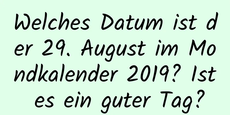 Welches Datum ist der 29. August im Mondkalender 2019? Ist es ein guter Tag?