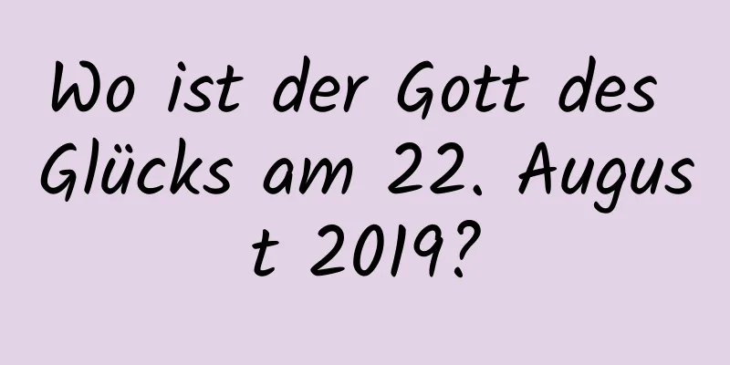 Wo ist der Gott des Glücks am 22. August 2019?