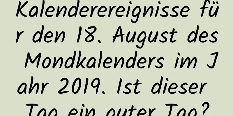 Kalenderereignisse für den 18. August des Mondkalenders im Jahr 2019. Ist dieser Tag ein guter Tag?