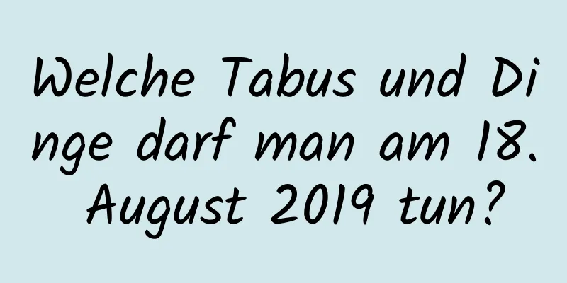 Welche Tabus und Dinge darf man am 18. August 2019 tun?