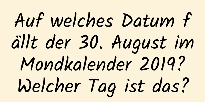 Auf welches Datum fällt der 30. August im Mondkalender 2019? Welcher Tag ist das?