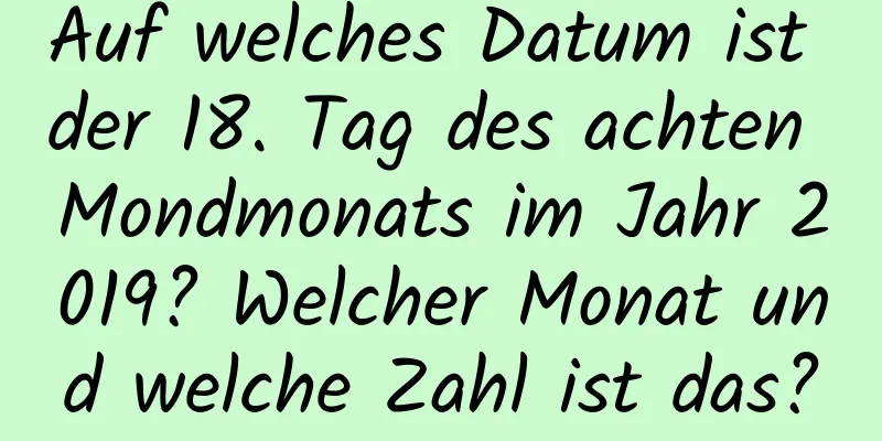 Auf welches Datum ist der 18. Tag des achten Mondmonats im Jahr 2019? Welcher Monat und welche Zahl ist das?