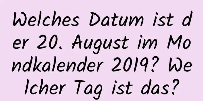 Welches Datum ist der 20. August im Mondkalender 2019? Welcher Tag ist das?