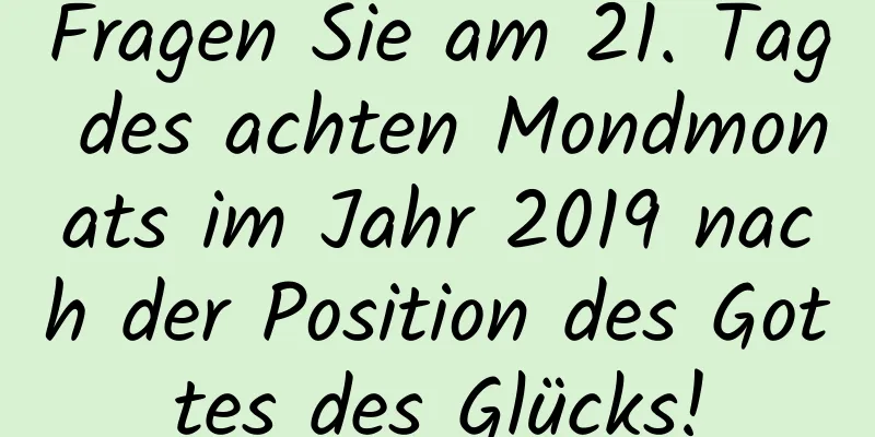 Fragen Sie am 21. Tag des achten Mondmonats im Jahr 2019 nach der Position des Gottes des Glücks!