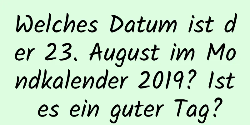 Welches Datum ist der 23. August im Mondkalender 2019? Ist es ein guter Tag?