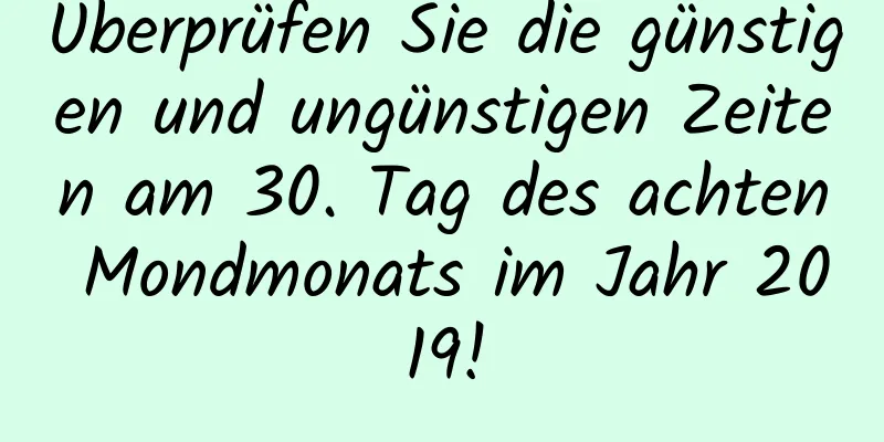 Überprüfen Sie die günstigen und ungünstigen Zeiten am 30. Tag des achten Mondmonats im Jahr 2019!