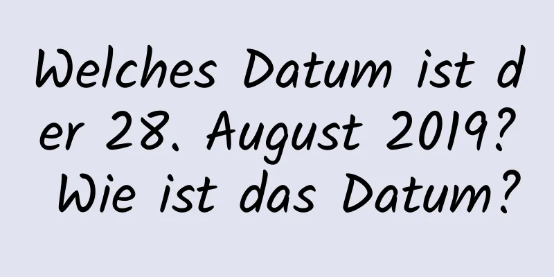 Welches Datum ist der 28. August 2019? Wie ist das Datum?