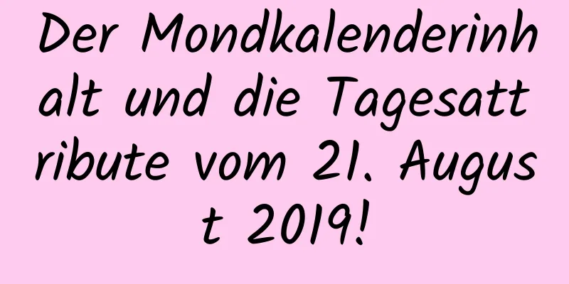 Der Mondkalenderinhalt und die Tagesattribute vom 21. August 2019!