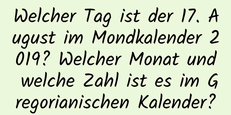 Welcher Tag ist der 17. August im Mondkalender 2019? Welcher Monat und welche Zahl ist es im Gregorianischen Kalender?