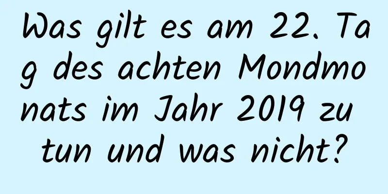 Was gilt es am 22. Tag des achten Mondmonats im Jahr 2019 zu tun und was nicht?