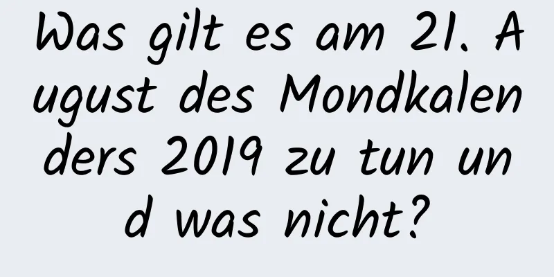 Was gilt es am 21. August des Mondkalenders 2019 zu tun und was nicht?