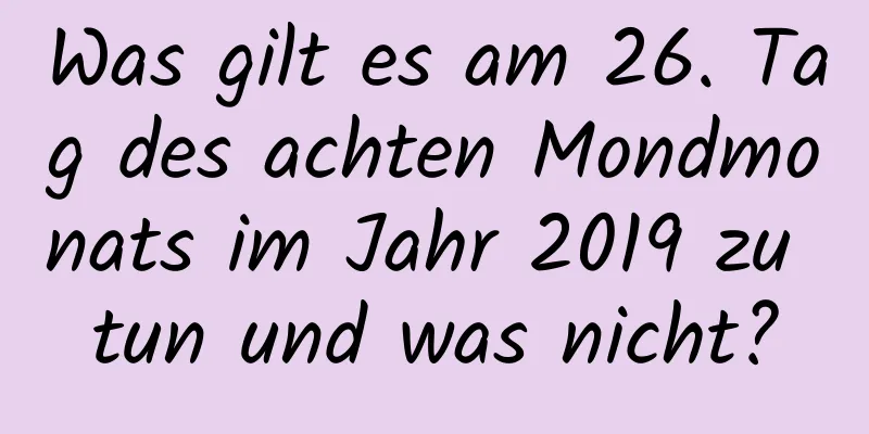 Was gilt es am 26. Tag des achten Mondmonats im Jahr 2019 zu tun und was nicht?