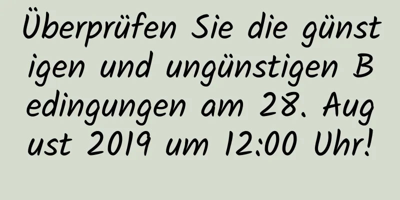 Überprüfen Sie die günstigen und ungünstigen Bedingungen am 28. August 2019 um 12:00 Uhr!