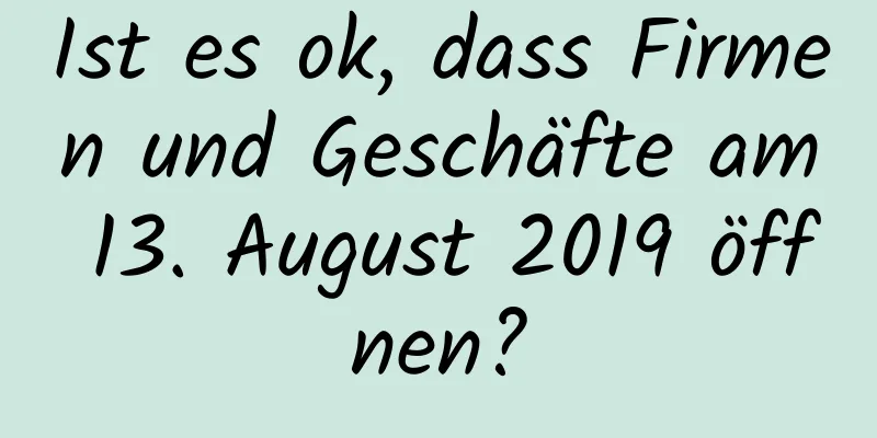 Ist es ok, dass Firmen und Geschäfte am 13. August 2019 öffnen?