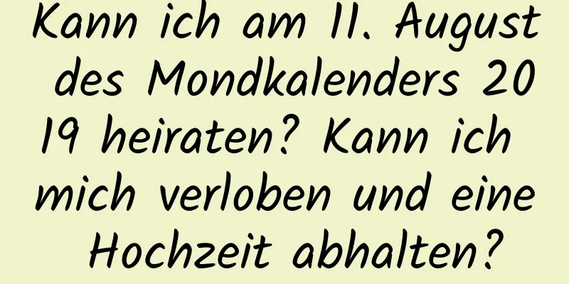 Kann ich am 11. August des Mondkalenders 2019 heiraten? Kann ich mich verloben und eine Hochzeit abhalten?