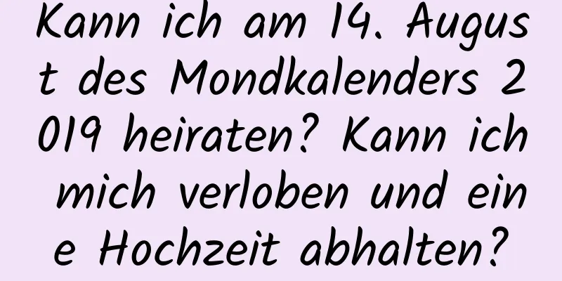 Kann ich am 14. August des Mondkalenders 2019 heiraten? Kann ich mich verloben und eine Hochzeit abhalten?