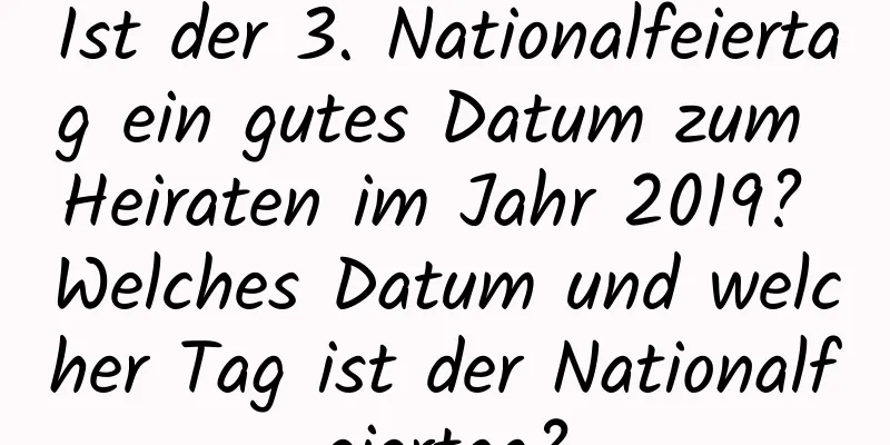 Ist der 3. Nationalfeiertag ein gutes Datum zum Heiraten im Jahr 2019? Welches Datum und welcher Tag ist der Nationalfeiertag?