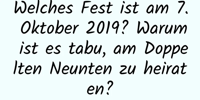 Welches Fest ist am 7. Oktober 2019? Warum ist es tabu, am Doppelten Neunten zu heiraten?