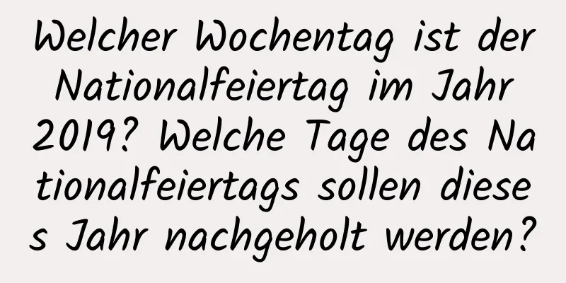 Welcher Wochentag ist der Nationalfeiertag im Jahr 2019? Welche Tage des Nationalfeiertags sollen dieses Jahr nachgeholt werden?