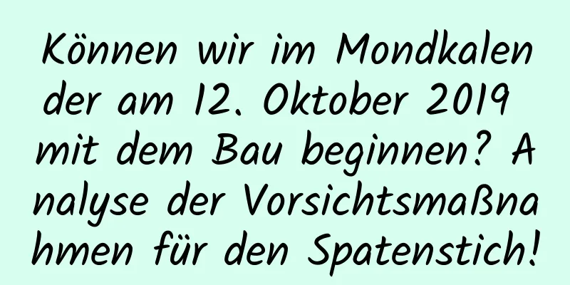 Können wir im Mondkalender am 12. Oktober 2019 mit dem Bau beginnen? Analyse der Vorsichtsmaßnahmen für den Spatenstich!