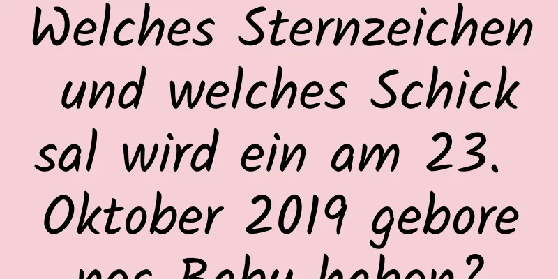 Welches Sternzeichen und welches Schicksal wird ein am 23. Oktober 2019 geborenes Baby haben?