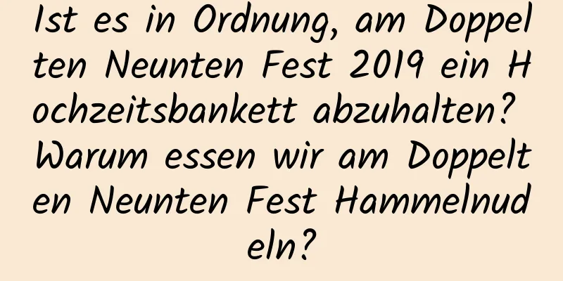 Ist es in Ordnung, am Doppelten Neunten Fest 2019 ein Hochzeitsbankett abzuhalten? Warum essen wir am Doppelten Neunten Fest Hammelnudeln?