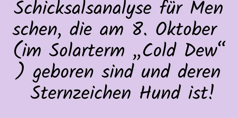 Schicksalsanalyse für Menschen, die am 8. Oktober (im Solarterm „Cold Dew“) geboren sind und deren Sternzeichen Hund ist!