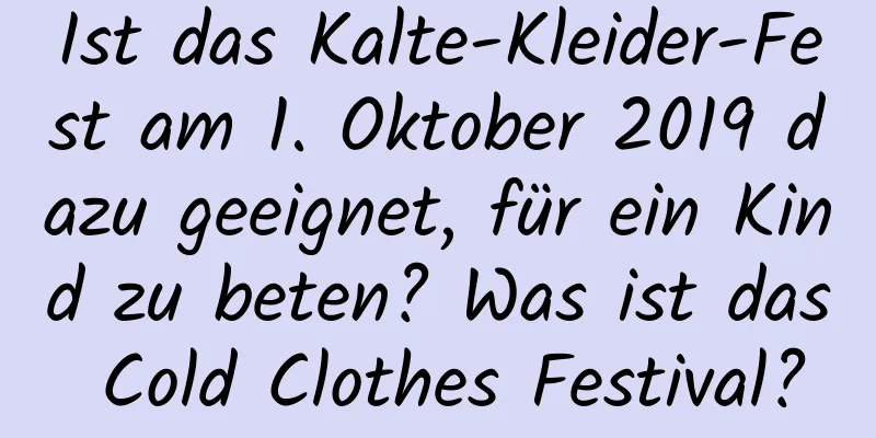 Ist das Kalte-Kleider-Fest am 1. Oktober 2019 dazu geeignet, für ein Kind zu beten? Was ist das Cold Clothes Festival?