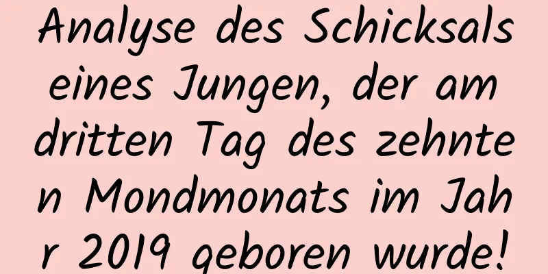 Analyse des Schicksals eines Jungen, der am dritten Tag des zehnten Mondmonats im Jahr 2019 geboren wurde!