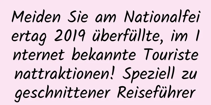 Meiden Sie am Nationalfeiertag 2019 überfüllte, im Internet bekannte Touristenattraktionen! Speziell zugeschnittener Reiseführer