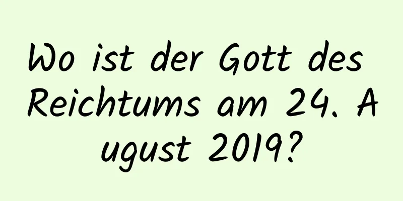 Wo ist der Gott des Reichtums am 24. August 2019?