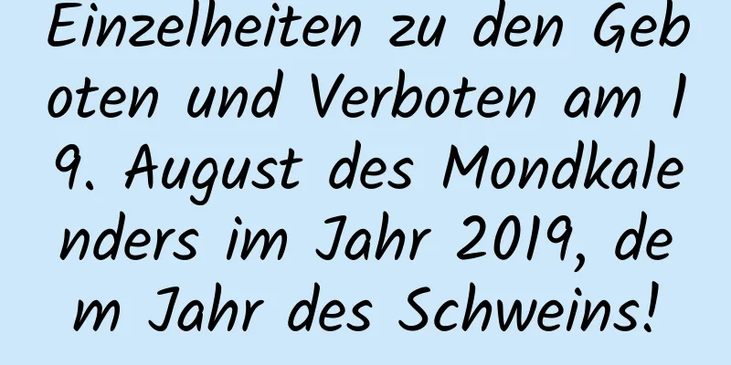 Einzelheiten zu den Geboten und Verboten am 19. August des Mondkalenders im Jahr 2019, dem Jahr des Schweins!