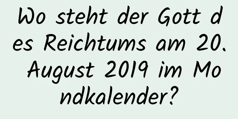 Wo steht der Gott des Reichtums am 20. August 2019 im Mondkalender?