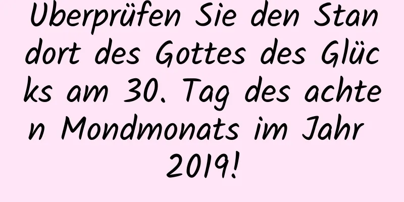 Überprüfen Sie den Standort des Gottes des Glücks am 30. Tag des achten Mondmonats im Jahr 2019!