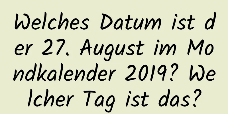 Welches Datum ist der 27. August im Mondkalender 2019? Welcher Tag ist das?