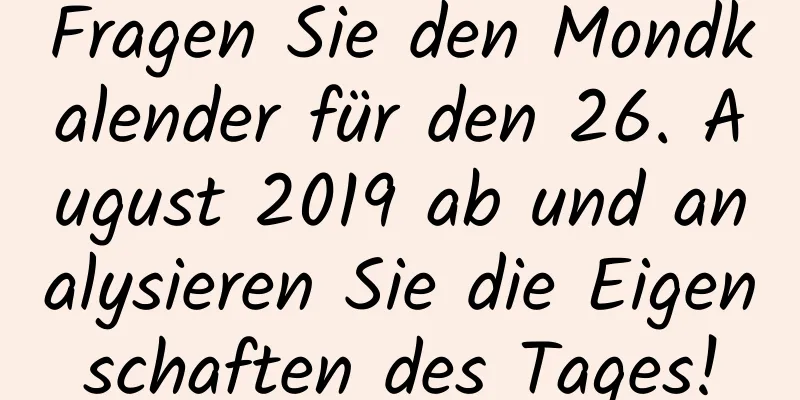 Fragen Sie den Mondkalender für den 26. August 2019 ab und analysieren Sie die Eigenschaften des Tages!