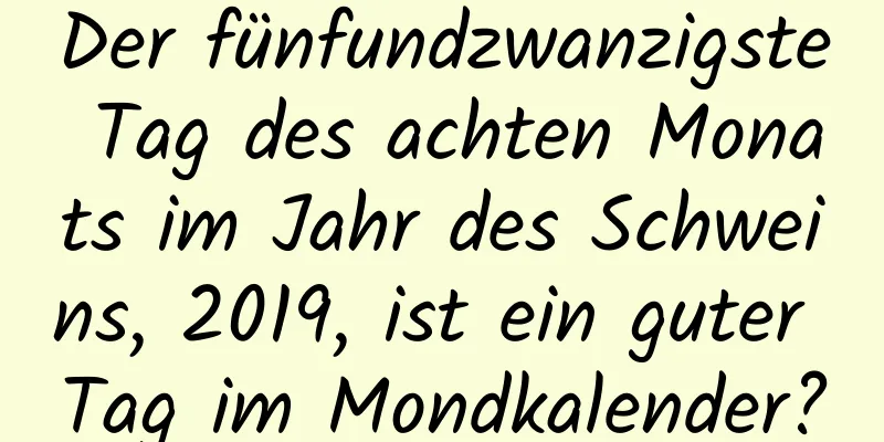 Der fünfundzwanzigste Tag des achten Monats im Jahr des Schweins, 2019, ist ein guter Tag im Mondkalender?