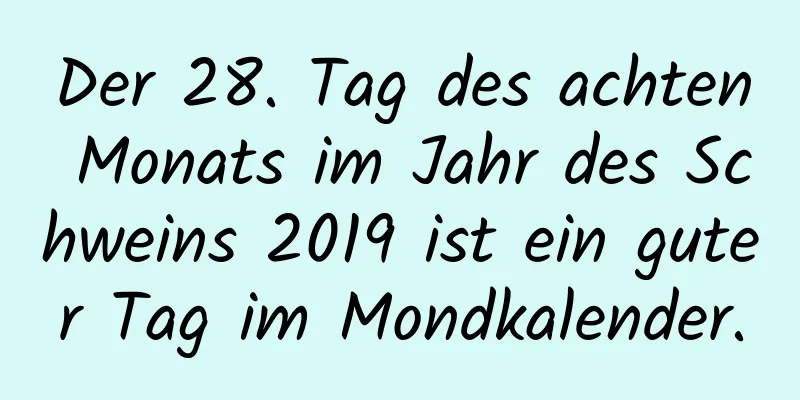 Der 28. Tag des achten Monats im Jahr des Schweins 2019 ist ein guter Tag im Mondkalender.