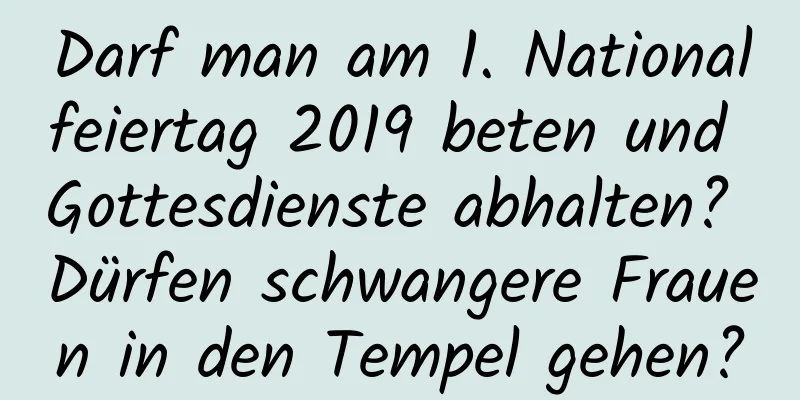 Darf man am 1. Nationalfeiertag 2019 beten und Gottesdienste abhalten? Dürfen schwangere Frauen in den Tempel gehen?