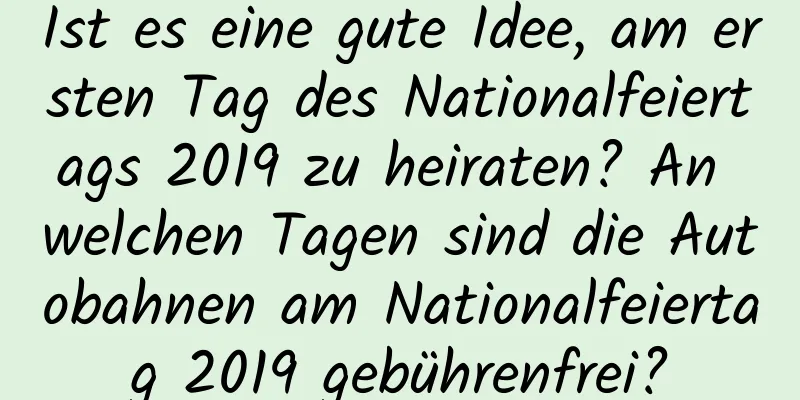 Ist es eine gute Idee, am ersten Tag des Nationalfeiertags 2019 zu heiraten? An welchen Tagen sind die Autobahnen am Nationalfeiertag 2019 gebührenfrei?