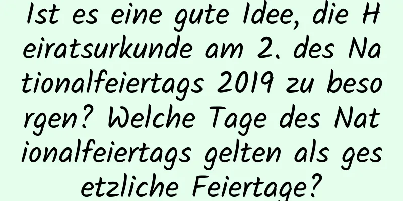 Ist es eine gute Idee, die Heiratsurkunde am 2. des Nationalfeiertags 2019 zu besorgen? Welche Tage des Nationalfeiertags gelten als gesetzliche Feiertage?