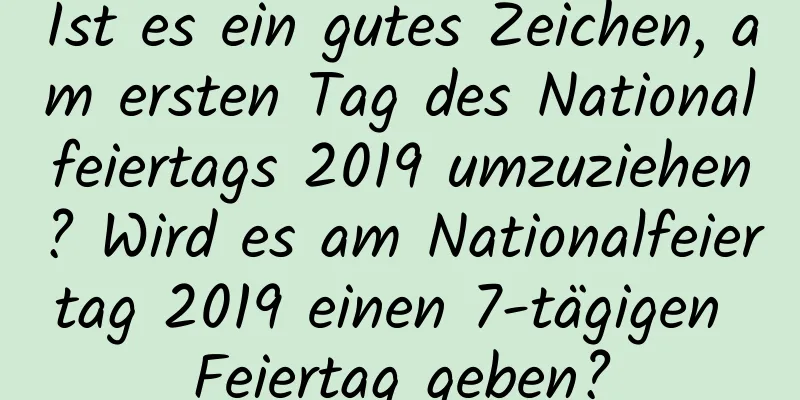 Ist es ein gutes Zeichen, am ersten Tag des Nationalfeiertags 2019 umzuziehen? Wird es am Nationalfeiertag 2019 einen 7-tägigen Feiertag geben?