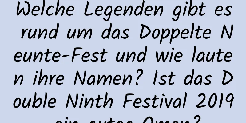 Welche Legenden gibt es rund um das Doppelte Neunte-Fest und wie lauten ihre Namen? Ist das Double Ninth Festival 2019 ein gutes Omen?