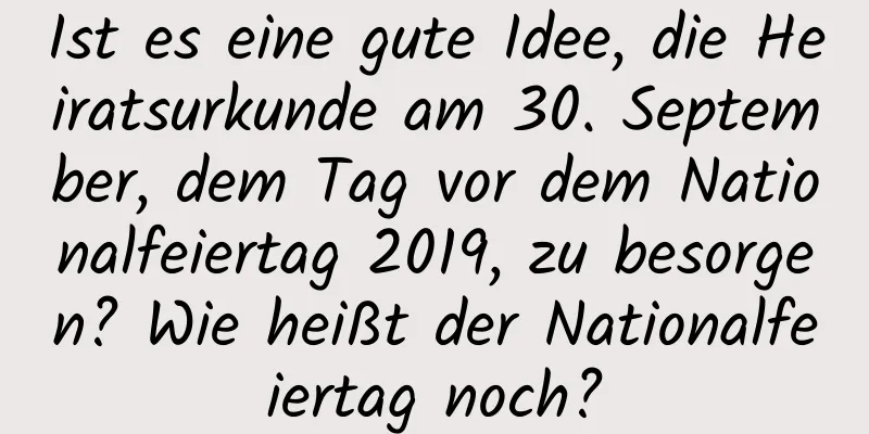 Ist es eine gute Idee, die Heiratsurkunde am 30. September, dem Tag vor dem Nationalfeiertag 2019, zu besorgen? Wie heißt der Nationalfeiertag noch?