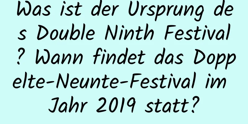 Was ist der Ursprung des Double Ninth Festival? Wann findet das Doppelte-Neunte-Festival im Jahr 2019 statt?