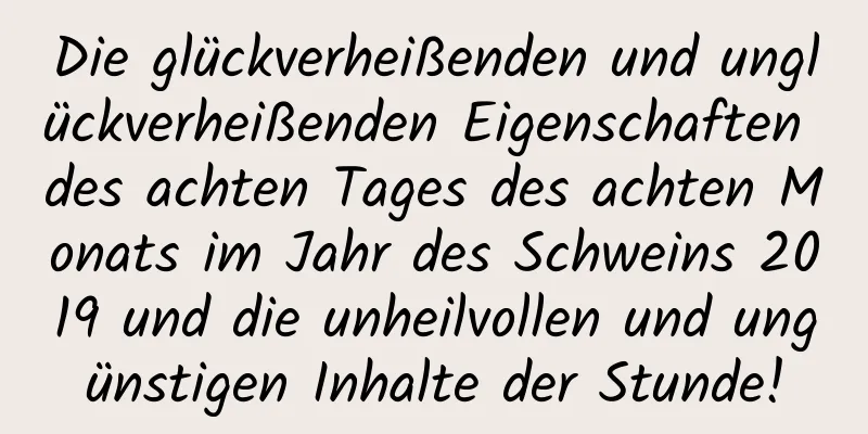 Die glückverheißenden und unglückverheißenden Eigenschaften des achten Tages des achten Monats im Jahr des Schweins 2019 und die unheilvollen und ungünstigen Inhalte der Stunde!